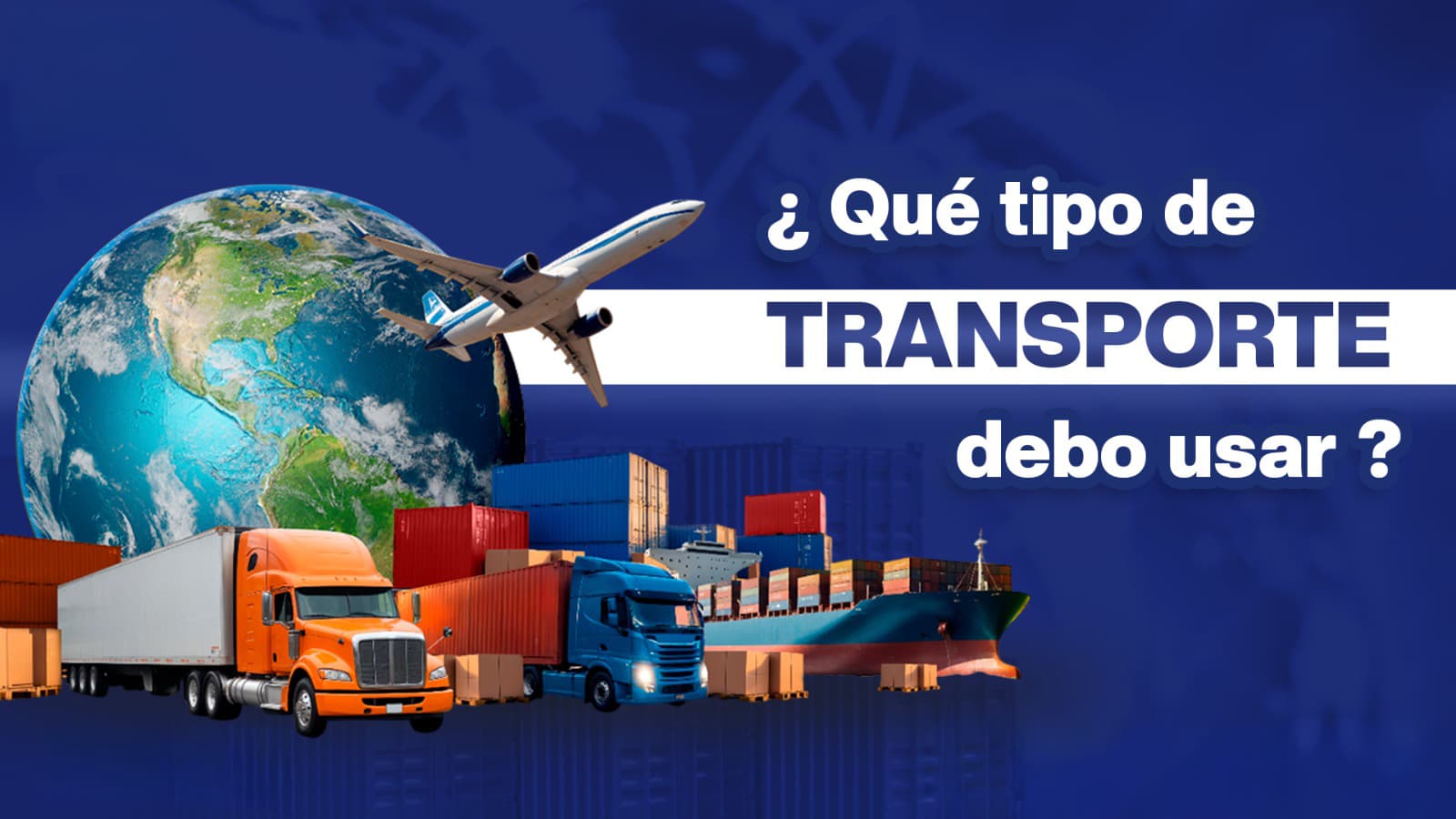 ¿Transporte marítimo, aéreo o terrestre? Te ayudamos a elegir el mejor para tu negocio